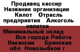 Продавец-кассир › Название организации ­ Килот › Отрасль предприятия ­ Алкоголь, напитки › Минимальный оклад ­ 20 000 - Все города Работа » Вакансии   . Брянская обл.,Новозыбков г.